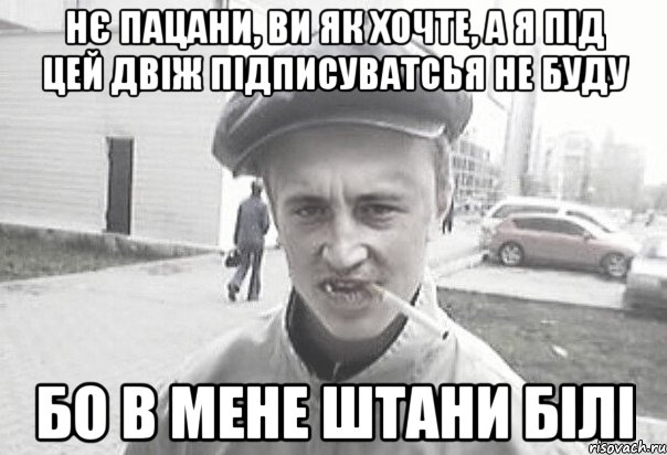 Нє пацани, ви як хочте, а я під цей двіж підписуватсья не буду бо в мене штани білі, Мем Пацанська философия