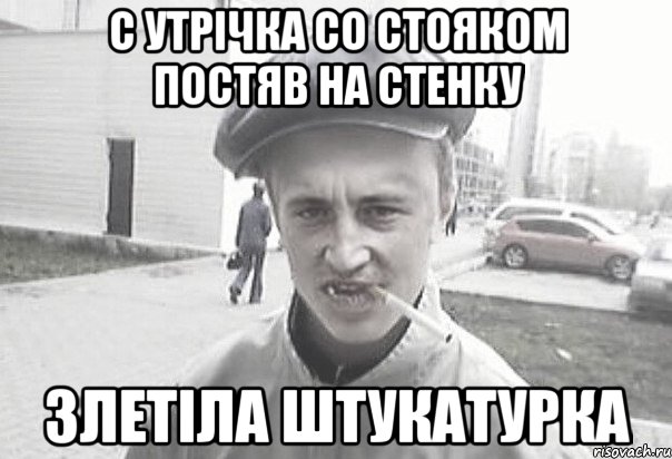 С утрічка со стояком постяв на стенку Злетіла штукатурка, Мем Пацанська философия