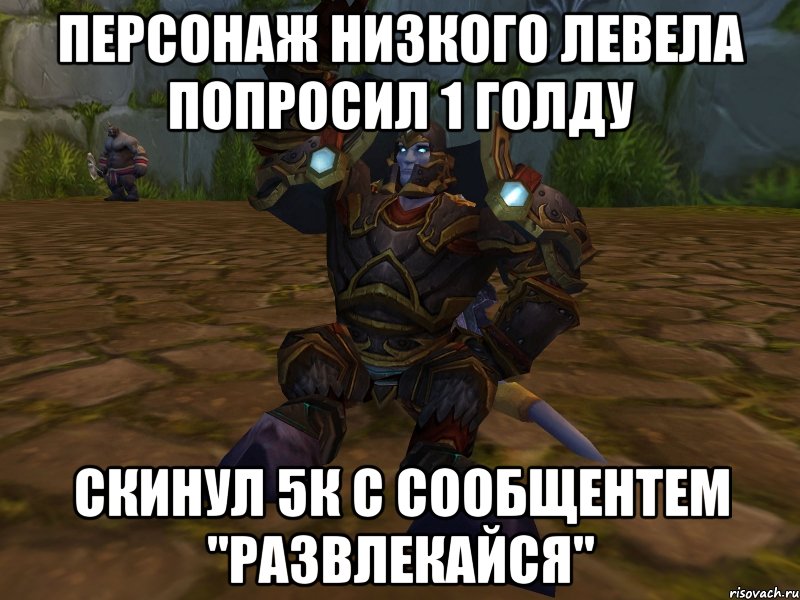 Персонаж низкого левела попросил 1 голду скинул 5к с сообщентем "развлекайся"