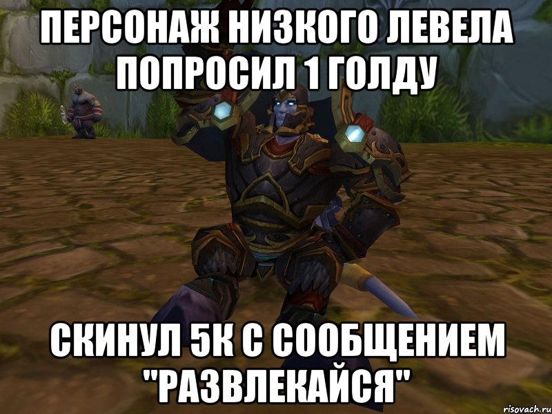Персонаж низкого левела попросил 1 голду скинул 5к с сообщением "развлекайся"