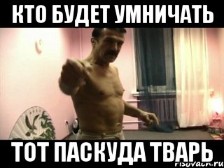 Кто будет умничать тот паскуда тварь, Мем Паскуда тварь