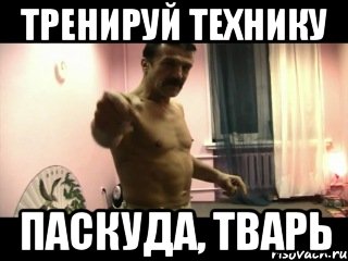 тренируй технику паскуда, тварь