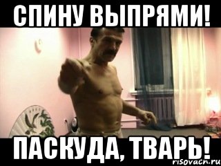 Спину выпрями! Паскуда, тварь!