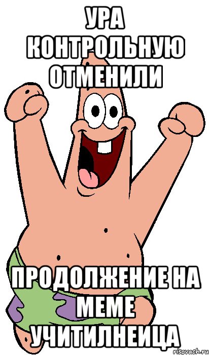 УРА КОНТРОЛЬНУЮ ОТМЕНИЛИ ПРОДОЛЖЕНИЕ НА МЕМЕ УЧИТИЛНЕИЦА, Мем Радостный Патрик