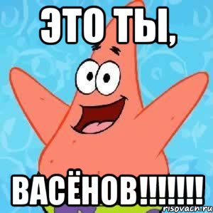 Это ты, ВАСЁНОВ!!!!!!!, Мем Патрик