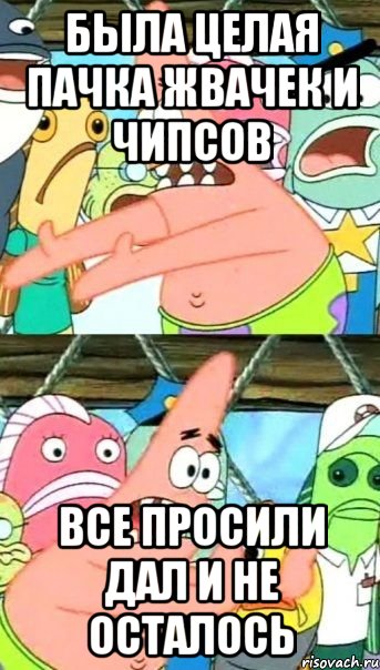 Была целая пачка жвачек и чипсов Все просили дал и не осталось, Мем Патрик (берешь и делаешь)