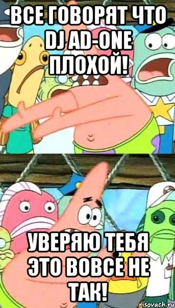 ВСЕ ГОВОРЯТ ЧТО DJ AD-ONE ПЛОХОЙ! УВЕРЯЮ ТЕБЯ ЭТО ВОВСЕ НЕ ТАК!, Мем Патрик (берешь и делаешь)