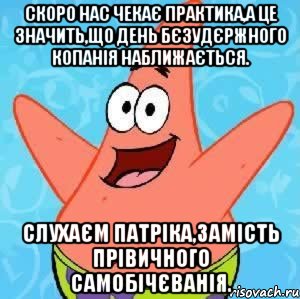 Скоро нас чекає практика,а це значить,що день бєзудєржного копанія наближається. Слухаєм Патріка,замість прівичного самобічєванія., Мем Патрик