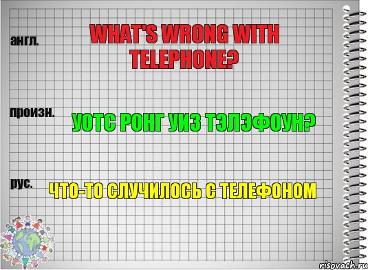 What's wrong with telephone? Уотс ронг уиз тэлэфоун? Что-то случилось с телефоном