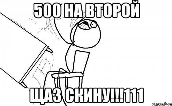 500 на второй щаз скину!!!111, Мем  Переворачивает стол