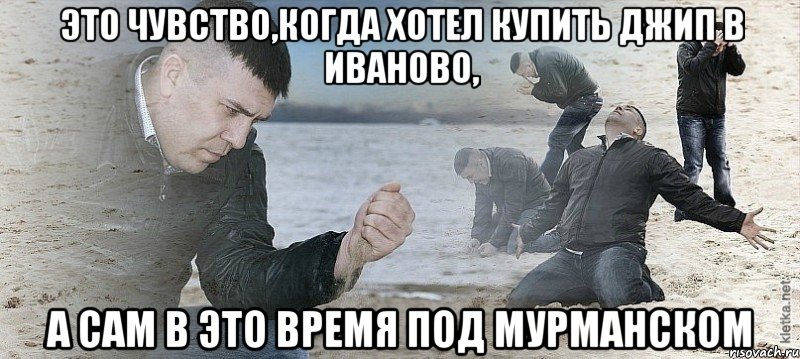 Это чувство,когда хотел купить джип в Иваново, а сам в это время под Мурманском, Мем Мужик сыпет песок на пляже