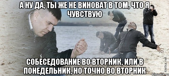 А ну да, ты же не виноват в том, что я чувствую Собеседование во вторник, или в понедельник, но точно во вторник, Мем Мужик сыпет песок на пляже