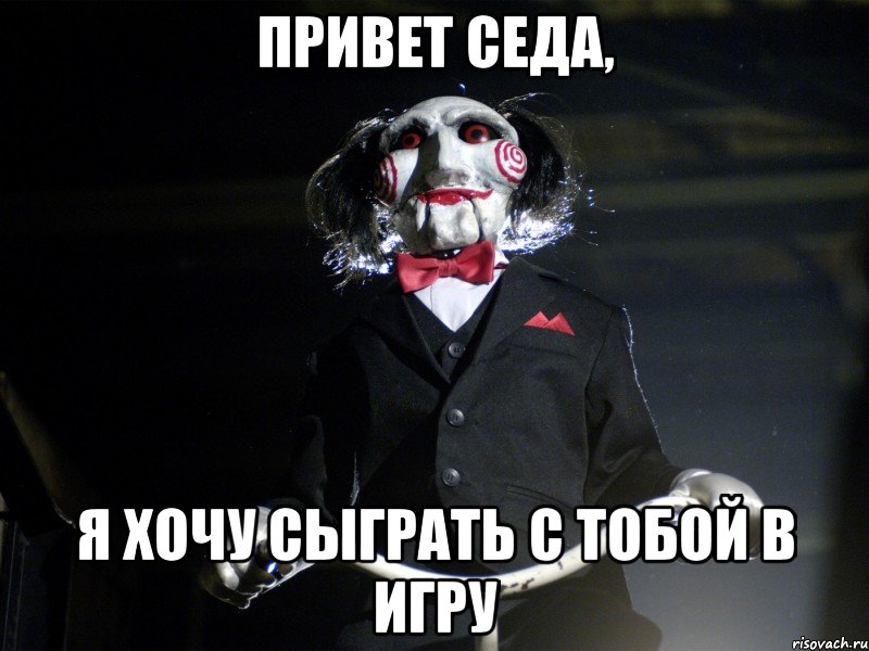 ПРИВЕТ СЕДА, Я ХОЧУ СЫГРАТЬ С ТОБОЙ В ИГРУ