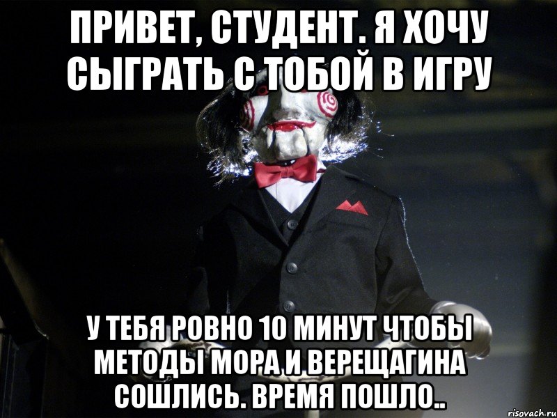 Привет, студент. Я хочу сыграть с тобой в игру у тебя ровно 10 минут чтобы методы Мора и Верещагина сошлись. Время пошло..