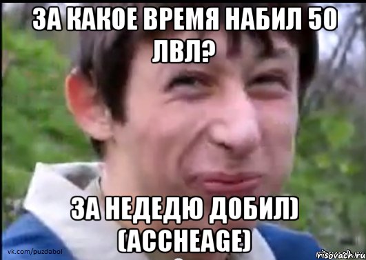 За какое время набил 50 лвл? За недедю добил) (Accheage), Мем Пиздабол (врунишка)