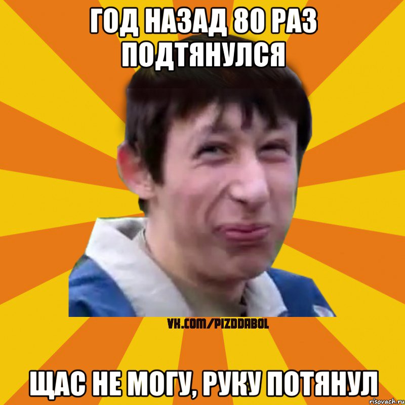 Год назад 80 раз подтянулся Щас не могу, руку потянул, Мем Типичный врунишка