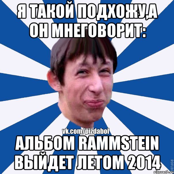 Я такой подхожу,а он мнеговорит: Альбом Rammstein выйдет летом 2014, Мем Пиздабол типичный вк