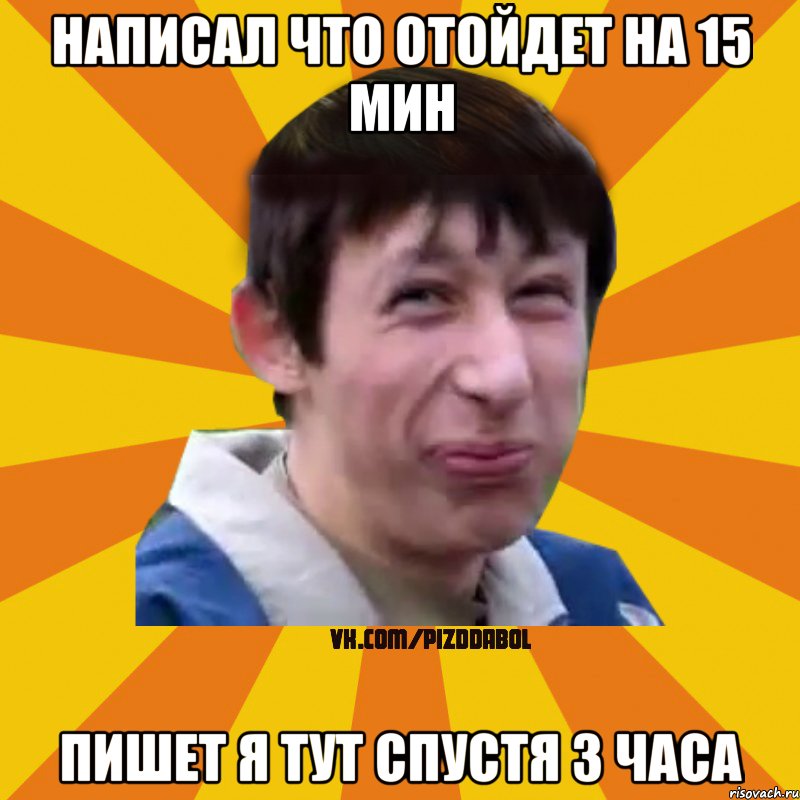 НАПИСАЛ ЧТО ОТОЙДЕТ НА 15 МИН ПИШЕТ Я ТУТ СПУСТЯ 3 ЧАСА, Мем Типичный врунишка