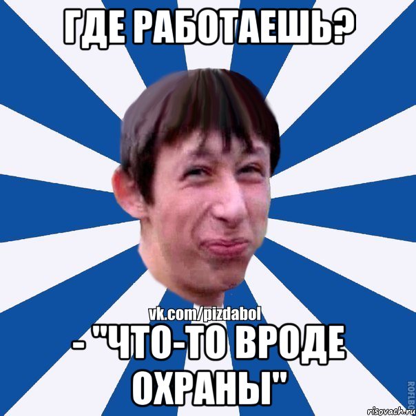 Где работаешь? - "что-то вроде охраны", Мем Пиздабол типичный вк