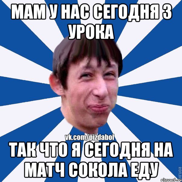 мам у нас сегодня 3 урока так что я сегодня на матч Сокола еду, Мем Пиздабол типичный вк