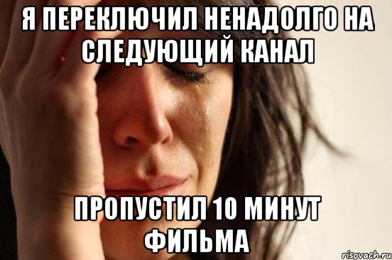 Я переключил ненадолго на следующий канал Пропустил 10 минут фильма, Мем Девушка плачет
