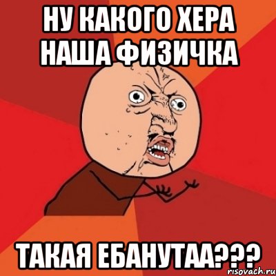 НУ КАКОГО ХЕРА НАША ФИЗИЧКА ТАКАЯ ЕБАНУТАА???, Мем Почему