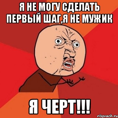 Я не могу сделать первый шаг,я не мужик Я черт!!!, Мем Почему