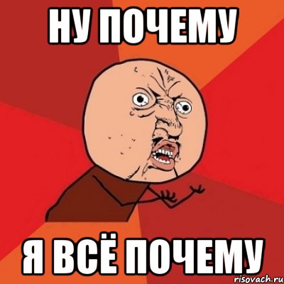 ну почему я всё почему, Мем Почему