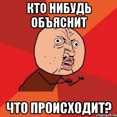 кто нибудь объяснит Что происходит?, Мем Почему