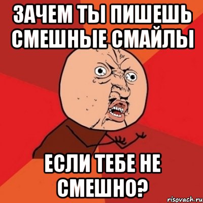 зачем ты пишешь смешные смайлы если тебе не смешно?, Мем Почему