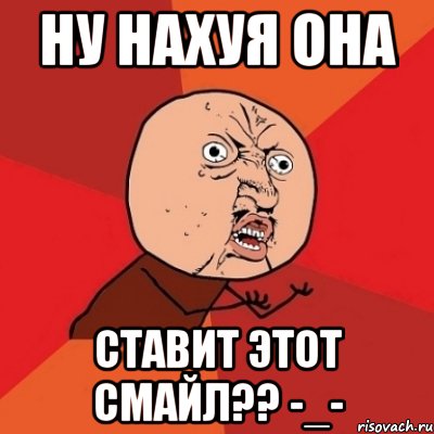 ну нахуя она ставит этот смайл?? -_-, Мем Почему