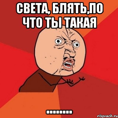 Света, блять,по что ты такая ........, Мем Почему