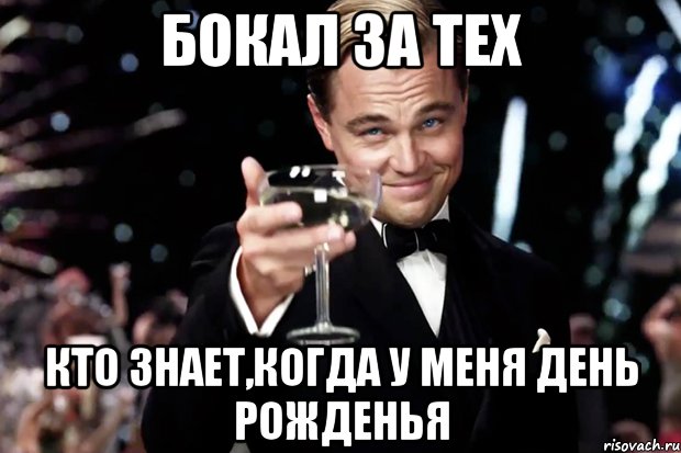 БОКАЛ ЗА ТЕХ КТО ЗНАЕТ,КОГДА У МЕНЯ ДЕНЬ РОЖДЕНЬЯ, Мем Великий Гэтсби (бокал за тех)