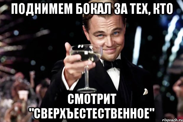 Поднимем бокал за тех, кто смотрит "Сверхъестественное", Мем Великий Гэтсби (бокал за тех)