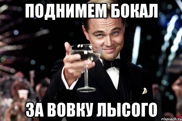 поднимем бокал за вовку лысого, Мем Великий Гэтсби (бокал за тех)