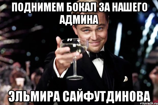 поднимем бокал за нашего админа Эльмира Сайфутдинова, Мем Великий Гэтсби (бокал за тех)