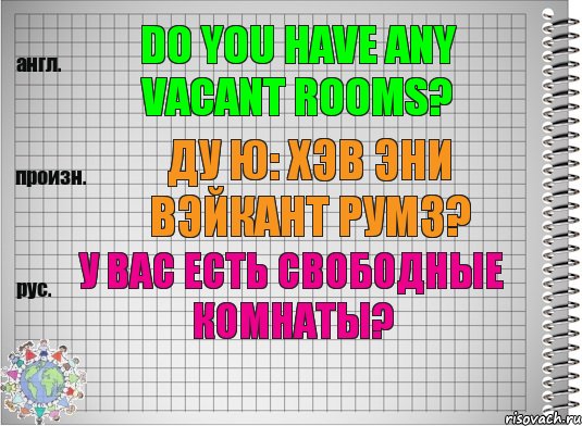 Do you have any vacant rooms? ду ю: хэв эни вэйкант румз? У вас есть свободные комнаты?