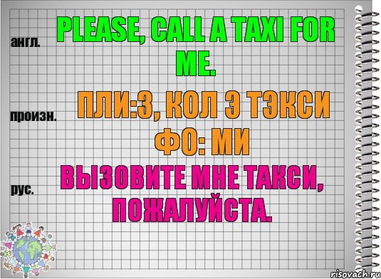 Please, call a taxi for me. пли:з, кол э тэкси фо: ми Вызовите мне такси, пожалуйста., Комикс  Перевод с английского