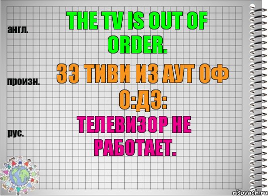 The TV is out of order. зэ тиви из аут оф о:дэ: Телевизор не работает.