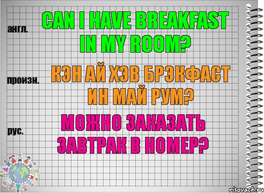 Can I have breakfast in my room? кэн ай хэв брэкфаст ин май рум? Можно заказать завтрак в номер?