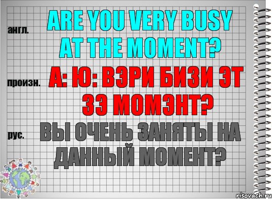 Are you very busy at the moment? а: ю: вэри бизи эт зэ момэнт? Вы очень заняты на данный момент?, Комикс  Перевод с английского