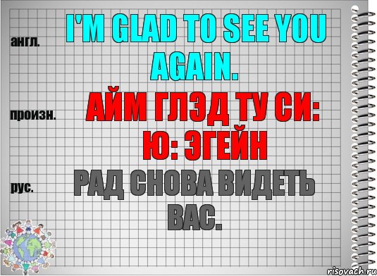 I'm glad to see you again. айм глэд ту си: ю: эгейн Рад снова видеть Вас.