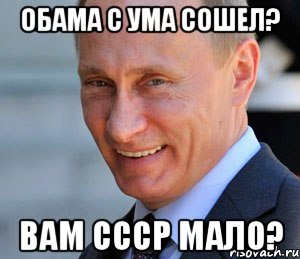 Обама с ума сошел? Вам СССР мало?