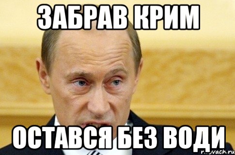 ЗАБРАВ КРИМ ОСТАВСЯ БЕЗ ВОДИ, Мем путин