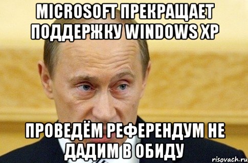 Microsoft прекращает поддержку Windows XP Проведём референдум не дадим в обиду, Мем путин