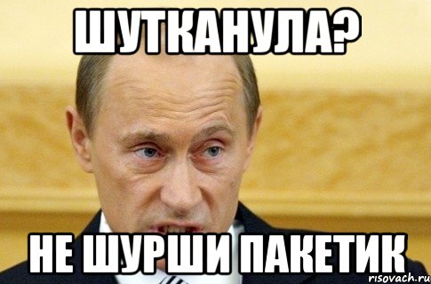 Шутканула? не шурши пакетик, Мем путин