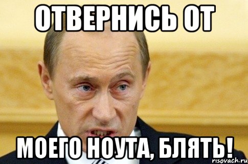 Отвернись от Моего ноута, блять!, Мем путин