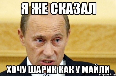 Я ЖЕ СКАЗАЛ ХОЧУ ШАРИК КАК У МАЙЛИ, Мем путин