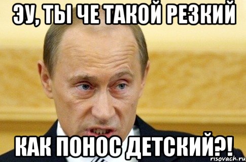 Эу, ты че такой резкий Как понос детский?!, Мем путин