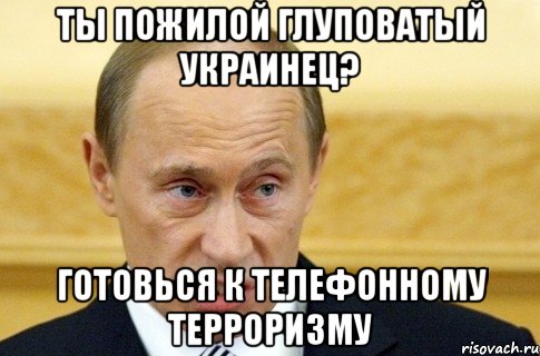 Ты пожилой глуповатый украинец? готовься к телефонному терроризму, Мем путин